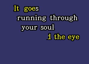 It goes
running through
your soul

1 the eye