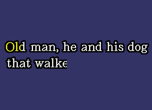 Old man, he and his dog

that walks