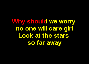 Why should we worry
no one will care girl

Look at the stars
so far away