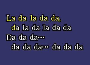 La da 1a da da,
da la da 1a da da

Da da dam
da da dam da da da