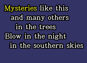 Mysteries like this
and many others
in the trees
Blow in the night
in the southern skies