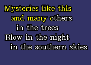 Mysteries like this
and many others
in the trees
Blow in the night
in the southern skies