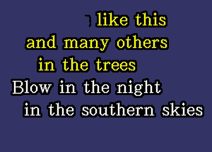 like this
and many others
in the trees
Blow in the night
in the southern skies