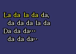 La da 1a da da,
da da da 1a da

Da da dam
da da da