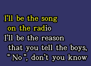 F11 be the song
on the radio

F11 be the reason
that you tell the boys,

((

N01 don,t you know