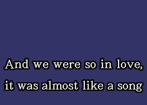 And we were so in love,

it was almost like a song