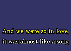 And we were so in love,

it was almost like a song