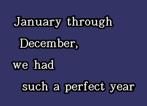 January through
December,

we had

such a perfect year