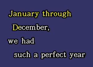 January through
December,

we had

such a perfect year