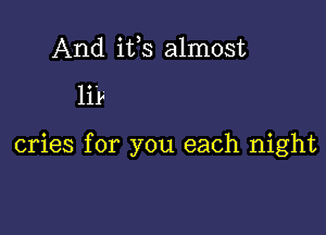 And ifs almost

lilw

cries for you each night