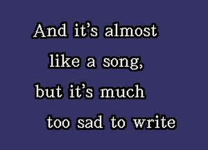 And ifs almost

like a song,

but ifs much

too sad to write