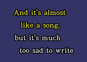 And ifs almost

like a song,

but ifs much

too sad to write