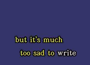 but ifs much

too sad to write