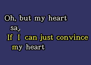 Oh, but my heart
saJ

If I can just convince
my heart