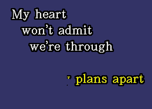 My heart
wonk admit
wefre through

plans apart