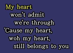 My heart
wonk admit
wefre through

,Cause my heart,
woh my heart,
still belongs to you