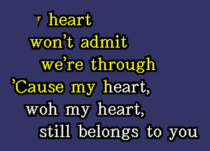 I heart
wonk admit
wefre through

,Cause my heart,
woh my heart,
still belongs to you