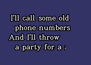 111 call some old
phone numbers

And 111 throw
a party for a .