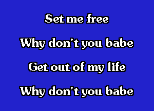 Set me free
Why don't you babe

Get out of my life

Why don't you babe