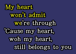 My heart
wonk admit
we,re through

,Cause my heart,
woh my heart,
still belongs to you