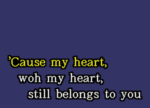 ,Cause my heart,
woh my heart,
still belongs to you