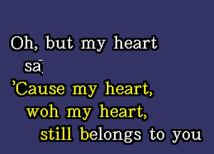 Oh, but my heart
sa'.

,Cause my heart,
woh my heart,
still belongs to you