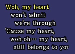 Woh, my heart
wonmt admit
weyre through

,Cause my heart,
woh-ohu- my heart,
still belongs to y01