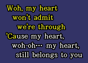 Woh, my heart
wonmt admit
weyre through

,Cause my heart,
woh-ohu- my heart,
still belongs to you