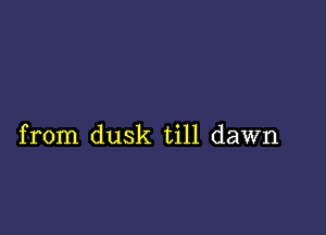 from dusk till dawn