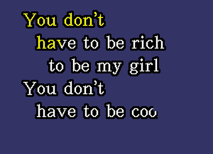 You don,t
have to be rich
to be my girl

You donbt
have to be coo