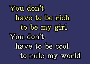 You don,t
have to be rich
to be my girl

You donbt
have to be cool
to rule my world