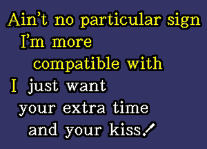 Ainot no particular sign
Fm more
compatible With

I just want
your extra time
and your kiss!