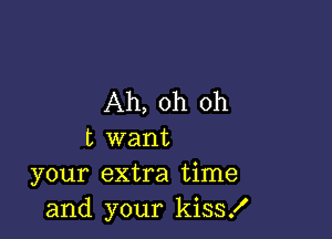 Ah, oh oh

t want
your extra time
and your kiss!