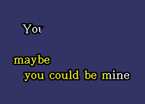 Y01

maybe
you could be mine