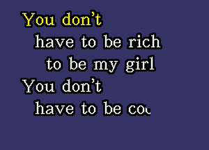 You don,t
have to be rich
to be my girl

You donbt
have to be COK