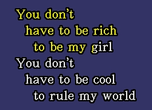 You don,t
have to be rich
to be my girl

You donbt
have to be cool
to rule my world