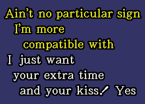 Ainot no particular sign
Fm more
compatible With

I just want
your extra time
and your kiss! Yes