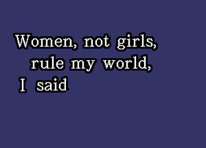 Women, not girls,
rule my world,

I said