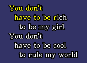 You don,t
have to be rich
to be my girl

You donbt
have to be cool
to rule my world