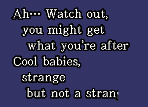 Ahm Watch out,
you might get
what you,re after

C001 babies,
strange
but not a strain'