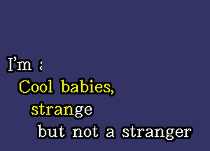 Fm

C001 babies,
strange
but not a stranger