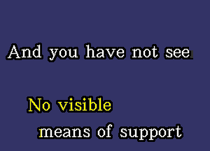 And you have not see

No visible

means of support