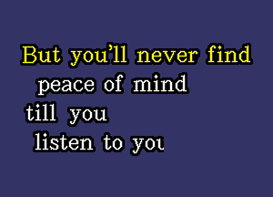 But you 11 never find
peace of mind

till you
listen to 3701