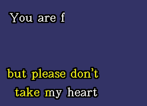 You are f

but please d0n t

take my heart