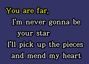 You are far,
Fm never gonna be

your star

F11 pick up the pieces

and mend my heart