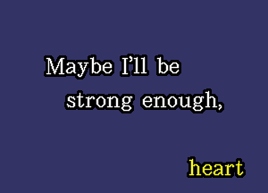 Maybe 111 be

strong enough,

heart