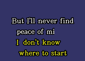 But F11 never find

peace of mi

I donbc know

Where to start