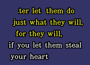 gter let them do
just What they Will,

for they Will,

if you let them steal

your heart