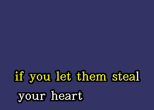 if y0Lllet thern steal

your heart