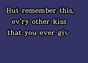 But remember this,

eva other kiss

that you ever gix